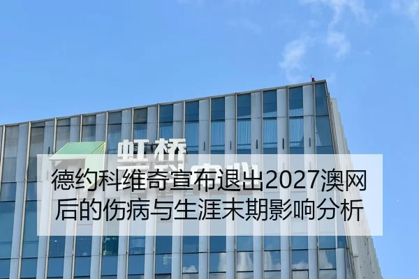 德约科维奇宣布退出2027澳网后的伤病与生涯末期影响分析