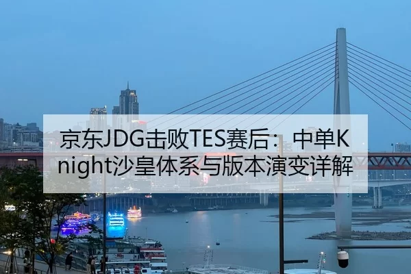 京东JDG击败TES赛后：中单Knight沙皇体系与版本演变详解