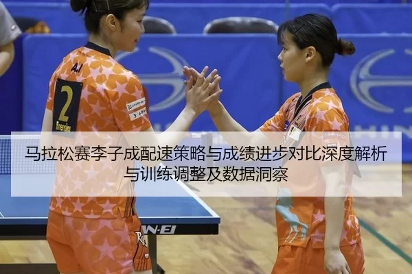 马拉松赛李子成配速策略与成绩进步对比深度解析与训练调整及数据洞察