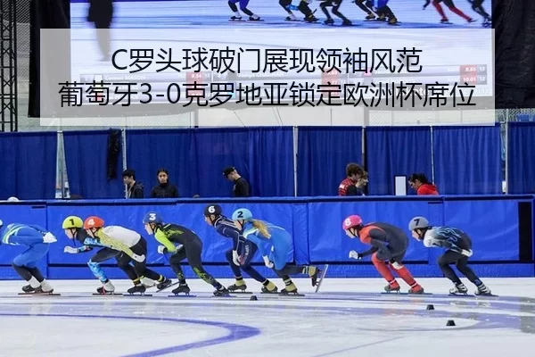 C罗头球破门展现领袖风范 葡萄牙3-0克罗地亚锁定欧洲杯席位