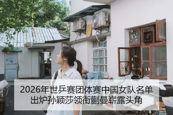 2026年世乒赛团体赛中国女队名单出炉孙颖莎领衔蒯曼崭露头角